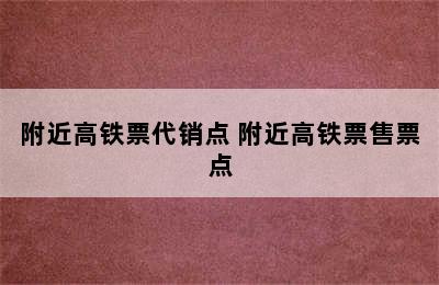 附近高铁票代销点 附近高铁票售票点